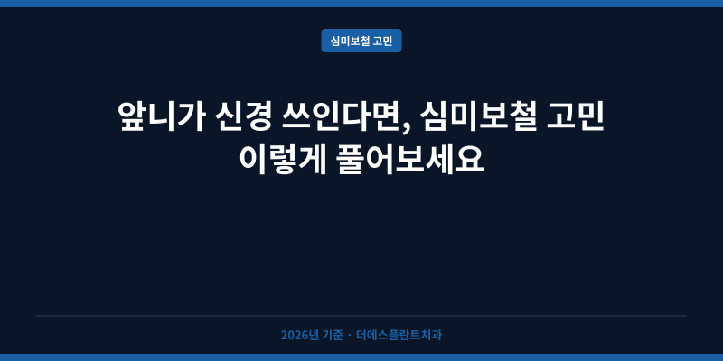 앞니가 신경 쓰인다면, 심미보철 고민 이렇게 풀어보세요
