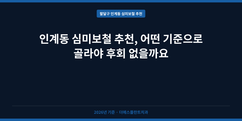 인계동 심미보철 추천, 어떤 기준으로 골라야 후회 없을까요