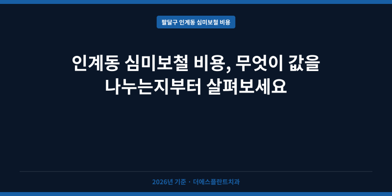 인계동 심미보철 비용, 무엇이 값을 나누는지부터 살펴보세요