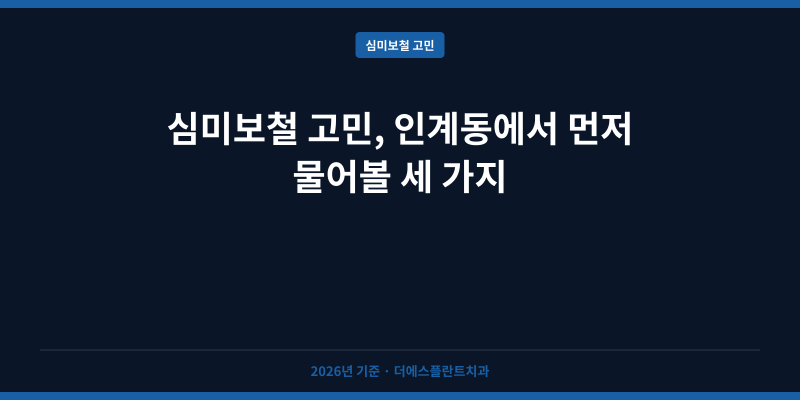 심미보철 고민, 인계동에서 먼저 물어볼 세 가지